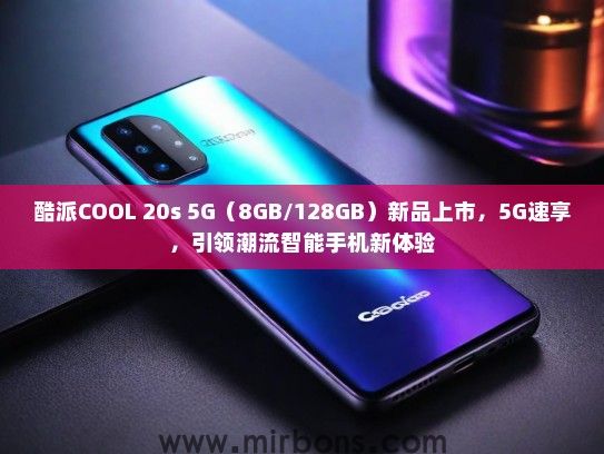 酷派COOL 20s 5G（8GB/128GB）新品上市，5G速享，引领潮流智能手机新体验