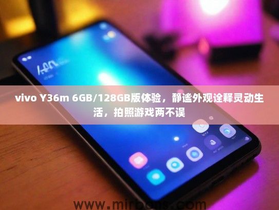 vivo Y36m 6GB/128GB版体验，静谧外观诠释灵动生活，拍照游戏两不误