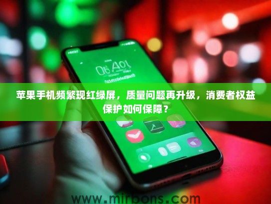 苹果手机频繁现红绿屏，质量问题再升级，消费者权益保护如何保障？