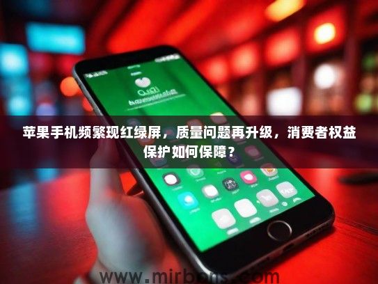 苹果手机频繁现红绿屏，质量问题再升级，消费者权益保护如何保障？
