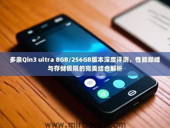 多亲Qin3 ultra 8GB/256GB版本深度评测,性能巅峰与存储极限的完美结合解析 多亲Qin3 ultra 8GB/256GB版本深度评测,性能巅峰与存储极限的完美结合解析