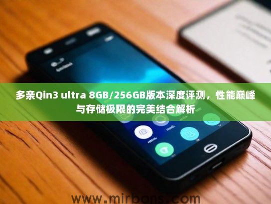 多亲Qin3 ultra 8GB/256GB版本深度评测,性能巅峰与存储极限的完美结合解析 多亲Qin3 ultra 8GB/256GB版本深度评测,性能巅峰与存储极限的完美结合解析