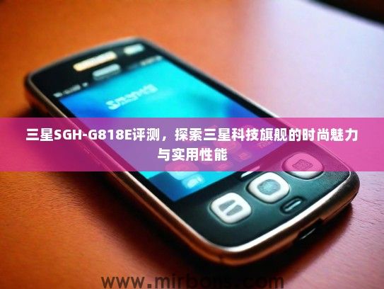 三星SGH-G818E评测，探索三星科技旗舰的时尚魅力与实用性能