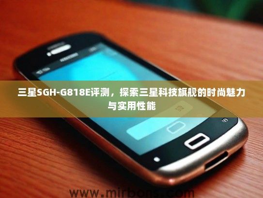 三星SGH-G818E评测，探索三星科技旗舰的时尚魅力与实用性能