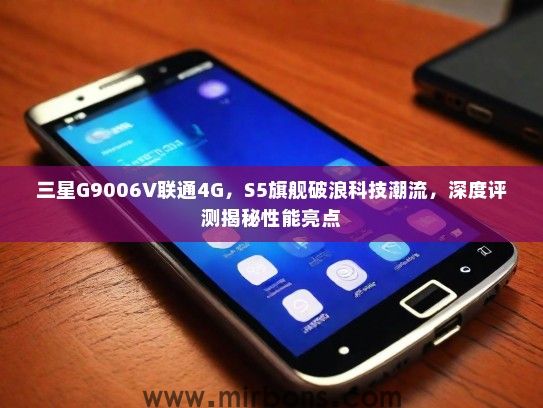 三星G9006V联通4G,S5旗舰破浪科技潮流,深度评测揭秘性能亮点 三星G9006V联通4G,S5旗舰破浪科技潮流,深度评测揭秘性能亮点