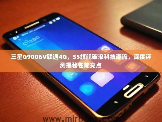 三星G9006V联通4G,S5旗舰破浪科技潮流,深度评测揭秘性能亮点 三星G9006V联通4G,S5旗舰破浪科技潮流,深度评测揭秘性能亮点