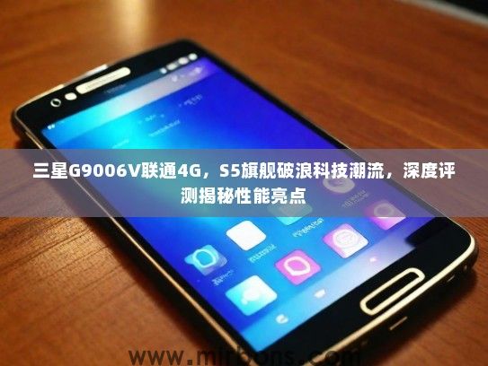 三星G9006V联通4G,S5旗舰破浪科技潮流,深度评测揭秘性能亮点 三星G9006V联通4G,S5旗舰破浪科技潮流,深度评测揭秘性能亮点