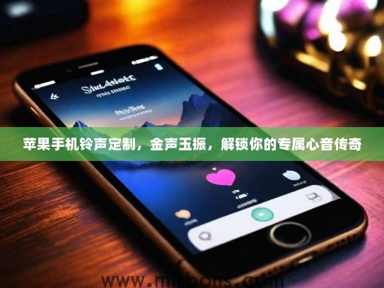 苹果手机铃声定制，金声玉振，解锁你的专属心音传奇