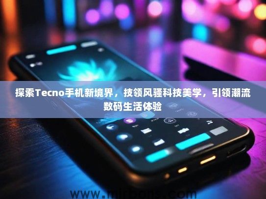 探索Tecno手机新境界,技领风骚科技美学,引领潮流数码生活体验 探索Tecno手机新境界,技领风骚科技美学,引领潮流数码生活体验