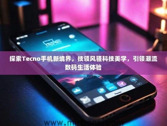 探索Tecno手机新境界,技领风骚科技美学,引领潮流数码生活体验 探索Tecno手机新境界,技领风骚科技美学,引领潮流数码生活体验