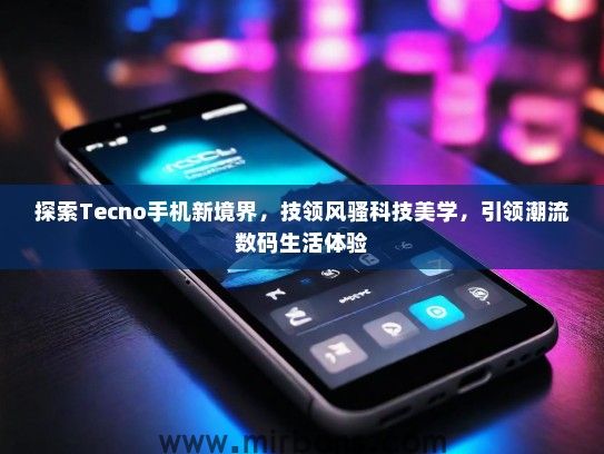探索Tecno手机新境界,技领风骚科技美学,引领潮流数码生活体验 探索Tecno手机新境界,技领风骚科技美学,引领潮流数码生活体验