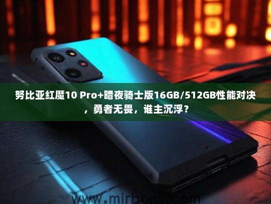 努比亚红魔10 Pro+暗夜骑士版16GB/512GB性能对决，勇者无畏，谁主沉浮？
