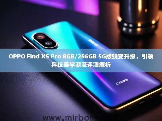 OPPO Find X5 Pro 8GB/256GB 5G版蜕变升级，引领科技美学潮流评测解析