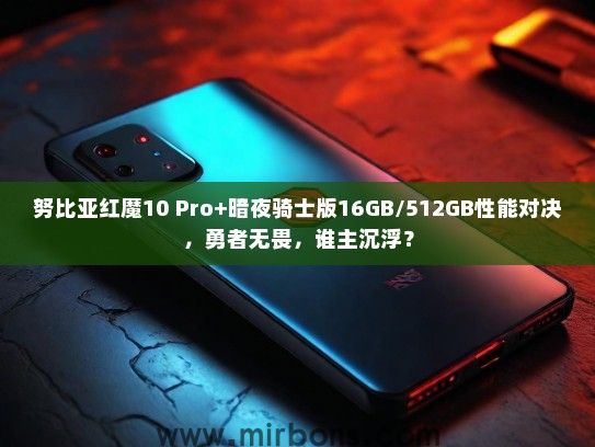 努比亚红魔10 Pro+暗夜骑士版16GB/512GB性能对决，勇者无畏，谁主沉浮？