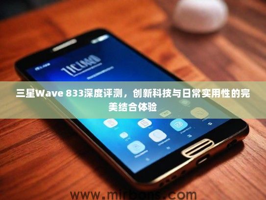 三星Wave 833深度评测，创新科技与日常实用性的完美结合体验