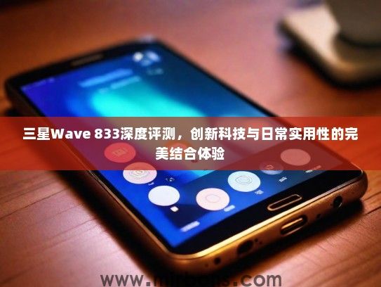 三星Wave 833深度评测，创新科技与日常实用性的完美结合体验