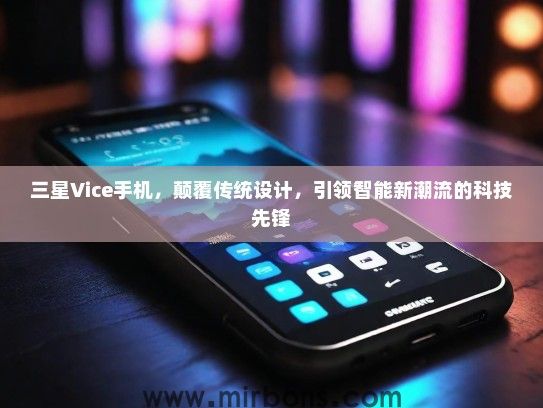 三星Vice手机，颠覆传统设计，引领智能新潮流的科技先锋