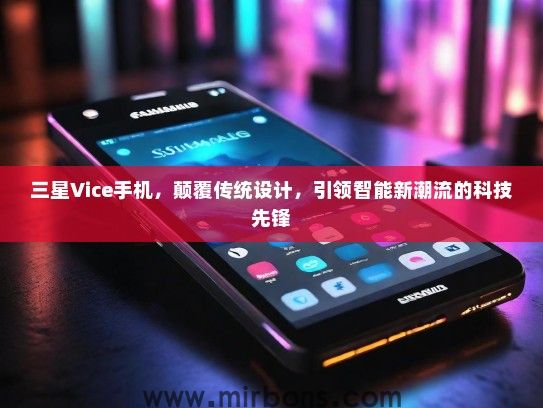 三星Vice手机，颠覆传统设计，引领智能新潮流的科技先锋