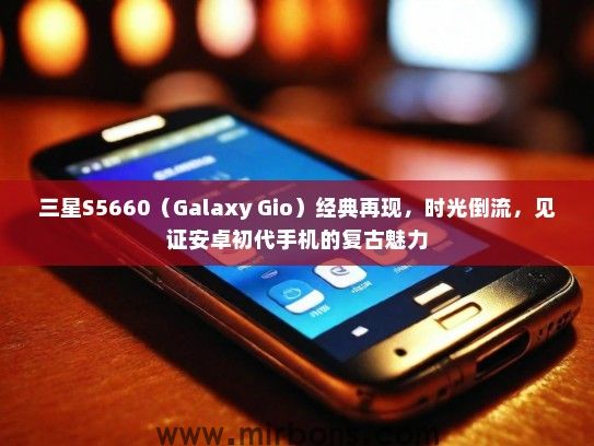 三星S5660(Galaxy Gio)经典再现,时光倒流,见证安卓初代手机的复古魅力 三星S5660(Galaxy Gio)经典再现,时光倒流,见证安卓初代手机的复古魅力