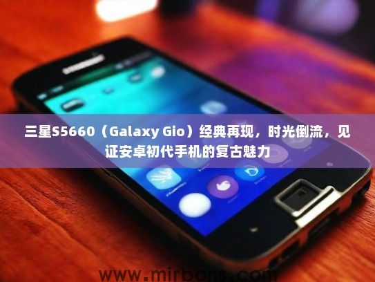 三星S5660(Galaxy Gio)经典再现,时光倒流,见证安卓初代手机的复古魅力 三星S5660(Galaxy Gio)经典再现,时光倒流,见证安卓初代手机的复古魅力
