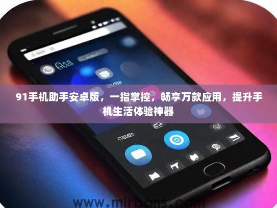 91手机助手安卓版,一指掌控,畅享万款应用,提升手机生活体验神器 91手机助手安卓版,一指掌控,畅享万款应用,提升手机生活体验神器