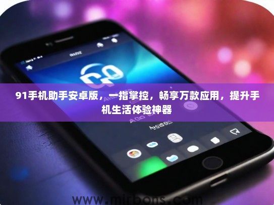 91手机助手安卓版,一指掌控,畅享万款应用,提升手机生活体验神器 91手机助手安卓版,一指掌控,畅享万款应用,提升手机生活体验神器