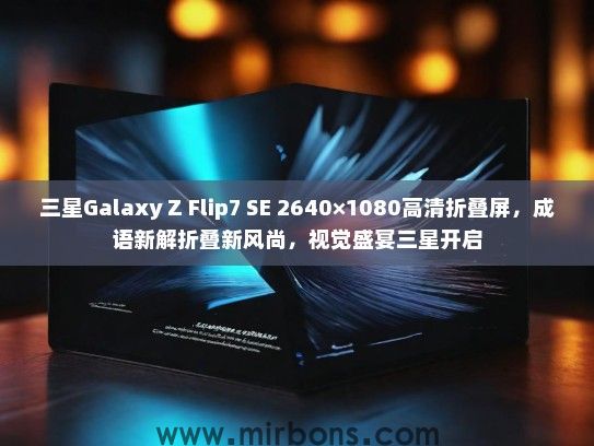 三星Galaxy Z Flip7 SE 2640×1080高清折叠屏,成语新解折叠新风尚,视觉盛宴三星开启 三星Galaxy Z Flip7 SE 2640×1080高清折叠屏,成语新解折叠新风尚,视觉盛宴三星开启