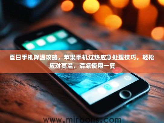 夏日手机降温攻略，苹果手机过热应急处理技巧，轻松应对高温，清凉使用一夏