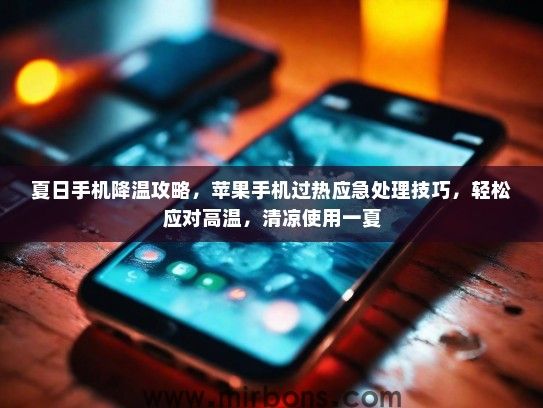 夏日手机降温攻略，苹果手机过热应急处理技巧，轻松应对高温，清凉使用一夏