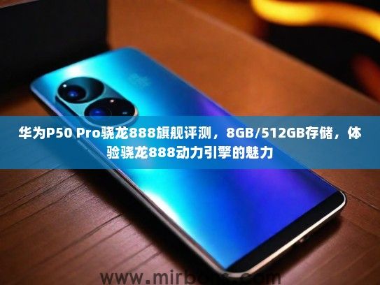华为P50 Pro骁龙888旗舰评测，8GB/512GB存储，体验骁龙888动力引擎的魅力