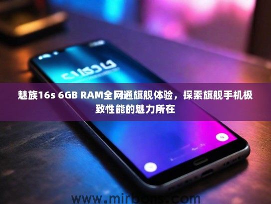 魅族16s 6GB RAM全网通旗舰体验，探索旗舰手机极致性能的魅力所在