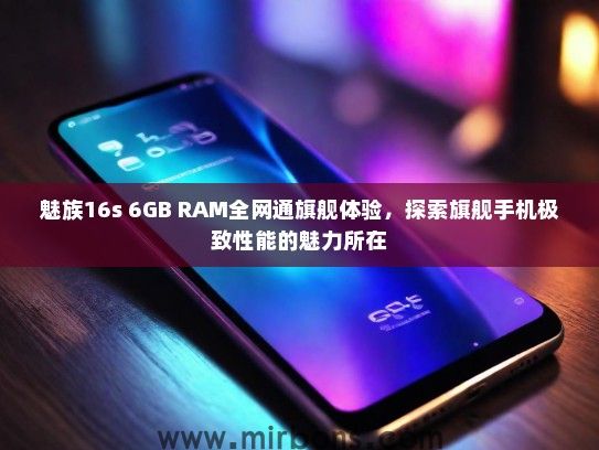 魅族16s 6GB RAM全网通旗舰体验，探索旗舰手机极致性能的魅力所在