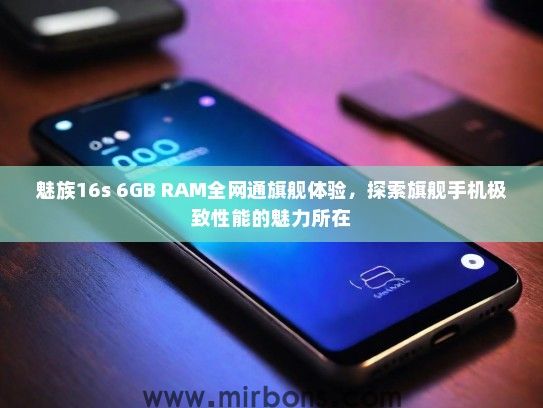 魅族16s 6GB RAM全网通旗舰体验，探索旗舰手机极致性能的魅力所在