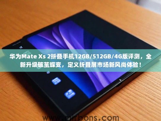 华为Mate Xs 2折叠手机12GB/512GB/4G版评测，全新升级破茧蝶变，定义折叠屏市场新风尚体验！