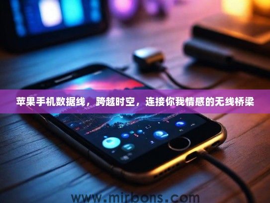 苹果手机数据线，跨越时空，连接你我情感的无线桥梁