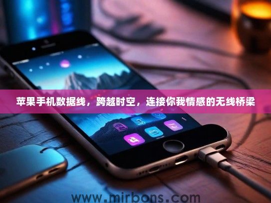 苹果手机数据线，跨越时空，连接你我情感的无线桥梁