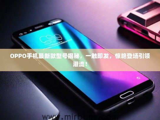 OPPO手机最新款型号揭秘，一触即发，惊艳登场引领潮流！