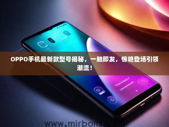 OPPO手机最新款型号揭秘，一触即发，惊艳登场引领潮流！