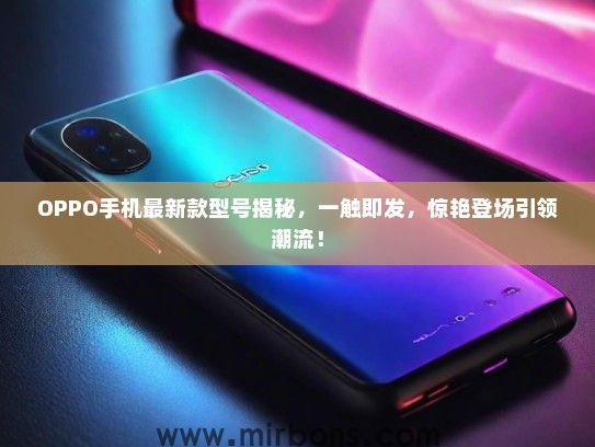 OPPO手机最新款型号揭秘，一触即发，惊艳登场引领潮流！