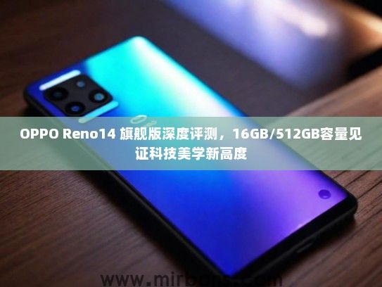 OPPO Reno14 旗舰版深度评测，16GB/512GB容量见证科技美学新高度