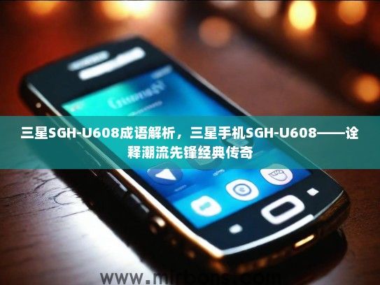 三星SGH-U608成语解析，三星手机SGH-U608——诠释潮流先锋经典传奇