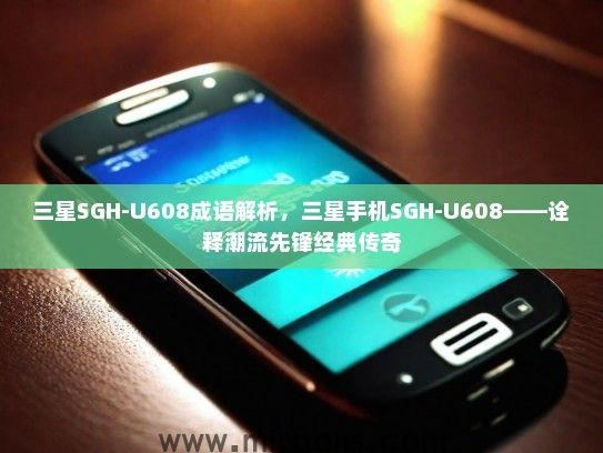 三星SGH-U608成语解析，三星手机SGH-U608——诠释潮流先锋经典传奇