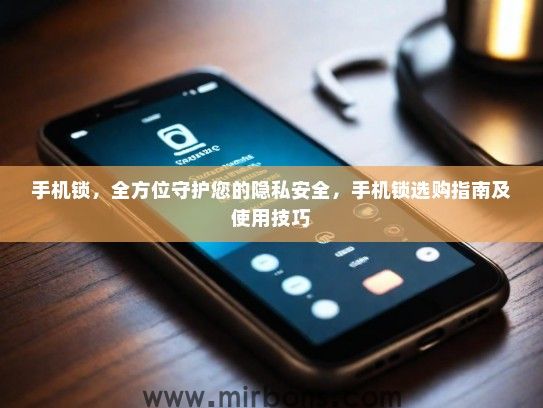 手机锁，全方位守护您的隐私安全，手机锁选购指南及使用技巧