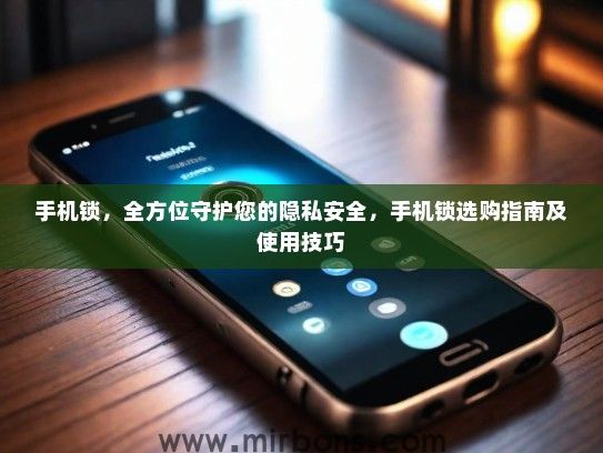 手机锁，全方位守护您的隐私安全，手机锁选购指南及使用技巧
