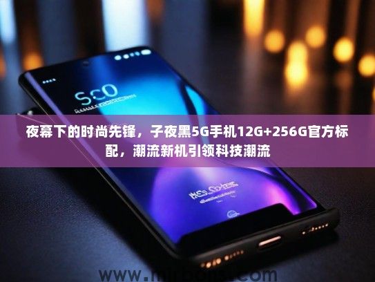 夜幕下的时尚先锋，子夜黑5G手机12G+256G官方标配，潮流新机引领科技潮流