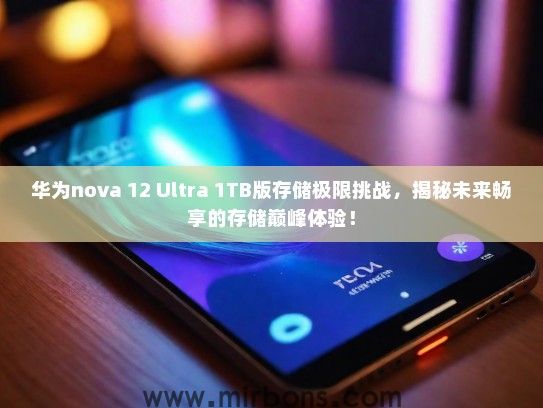 华为nova 12 Ultra 1TB版存储极限挑战，揭秘未来畅享的存储巅峰体验！