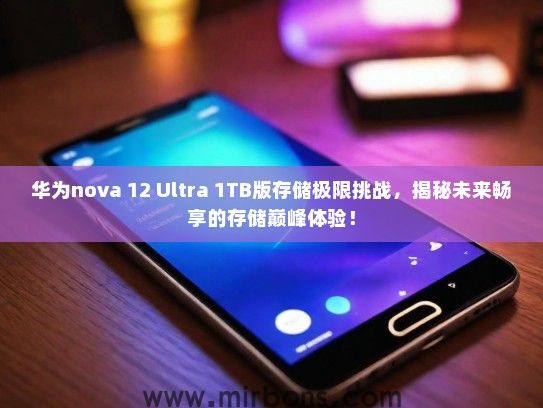 华为nova 12 Ultra 1TB版存储极限挑战，揭秘未来畅享的存储巅峰体验！