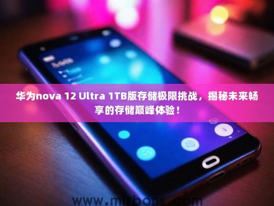 华为nova 12 Ultra 1TB版存储极限挑战，揭秘未来畅享的存储巅峰体验！