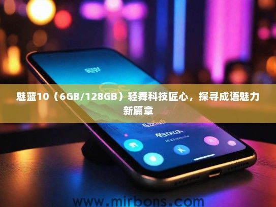 魅蓝10（6GB/128GB）轻舞科技匠心，探寻成语魅力新篇章