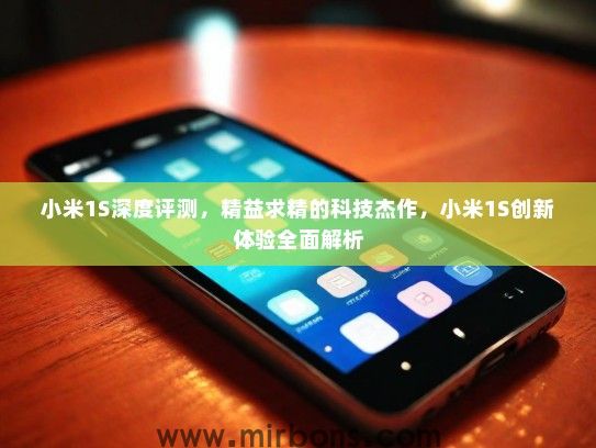 小米1S深度评测，精益求精的科技杰作，小米1S创新体验全面解析